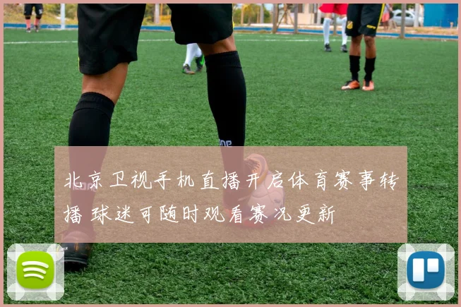 北京卫视手机直播开启体育赛事转播 球迷可随时观看赛况更新