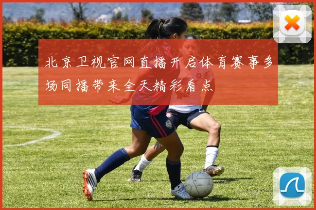 北京卫视官网直播开启体育赛事多场同播带来全天精彩看点