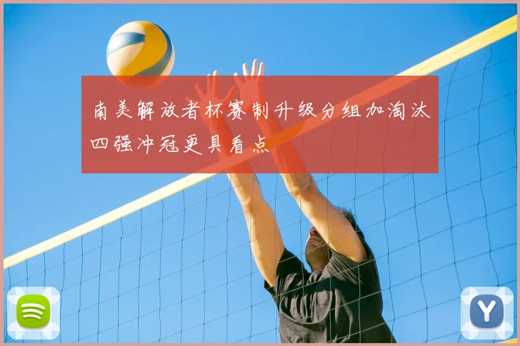 南美解放者杯赛制升级分组加淘汰四强冲冠更具看点