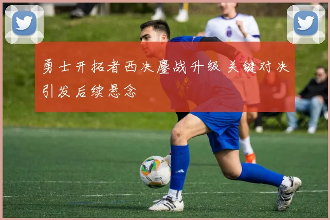 勇士开拓者西决鏖战升级 关键对决引发后续悬念