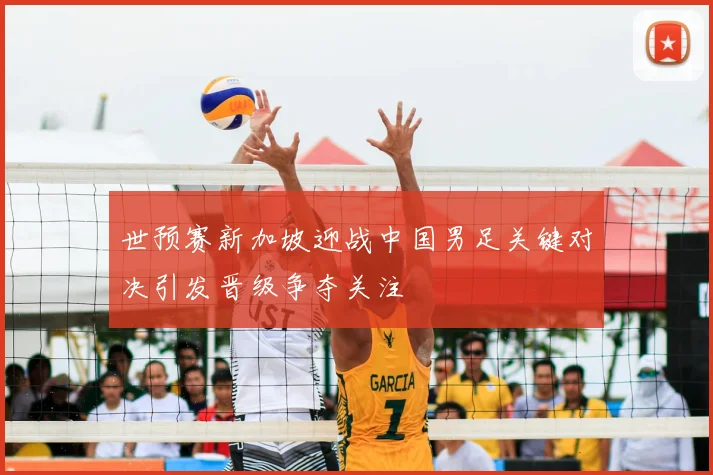 世预赛新加坡迎战中国男足关键对决引发晋级争夺关注