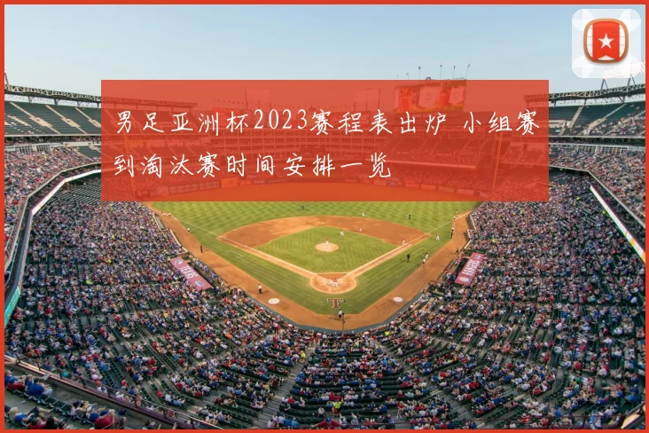 男足亚洲杯2023赛程表出炉 小组赛到淘汰赛时间安排一览
