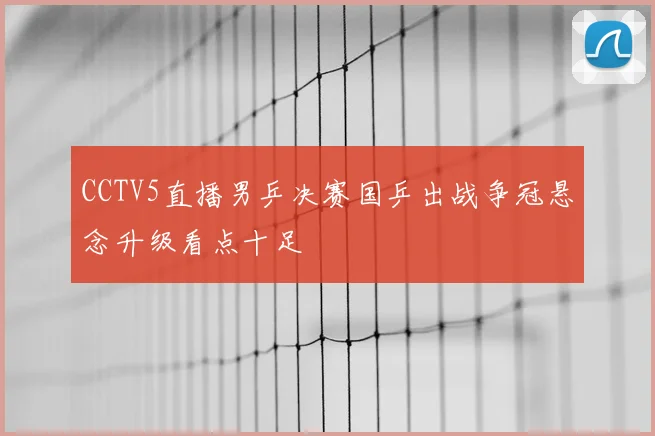 CCTV5直播男乒决赛国乒出战争冠悬念升级看点十足