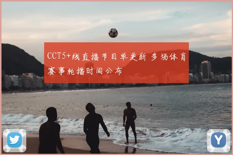 CCT5+线直播节目单更新 多场体育赛事轮播时间公布