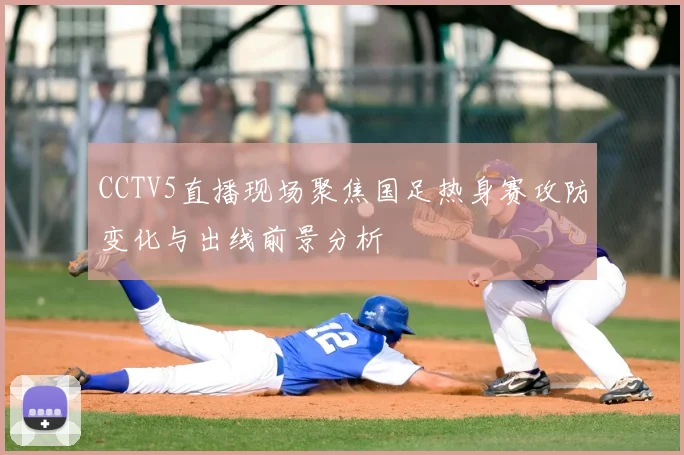 CCTV5直播现场聚焦国足热身赛攻防变化与出线前景分析
