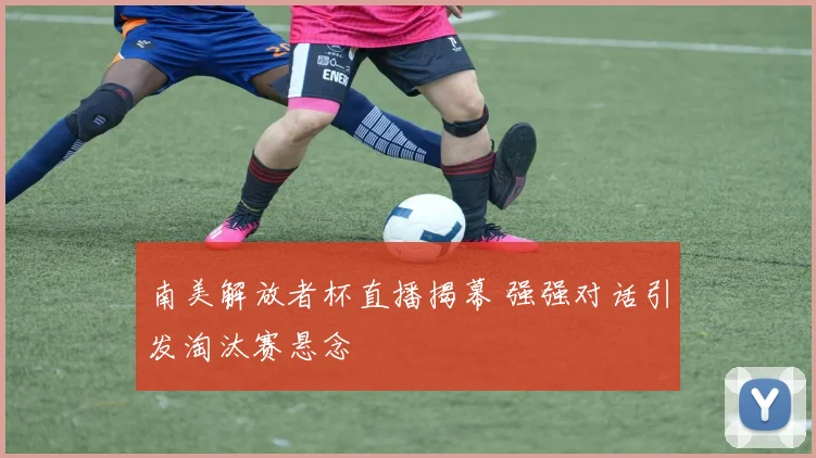 南美解放者杯直播揭幕 强强对话引发淘汰赛悬念