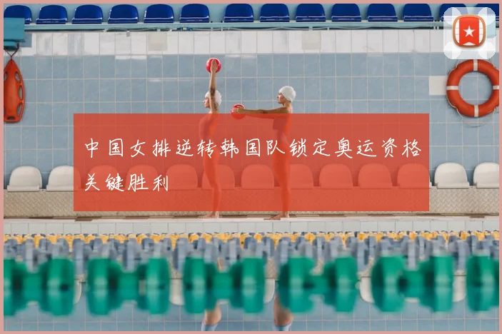 中国女排逆转韩国队锁定奥运资格关键胜利