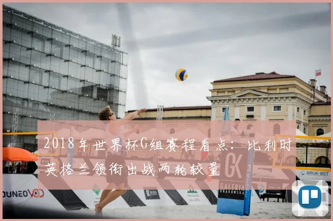 2018年世界杯G组赛程看点：比利时英格兰领衔出战两轮较量