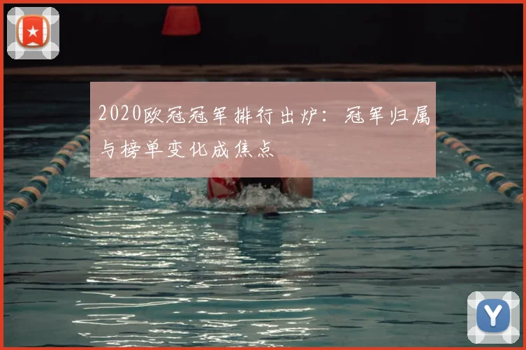 2020欧冠冠军排行出炉:冠军归属与榜单变化成焦点