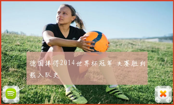 德国捧得2014世界杯冠军 决赛胜利载入队史