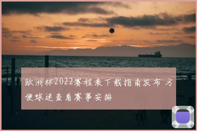 欧洲杯2022赛程表下载指南发布 方便球迷查看赛事安排