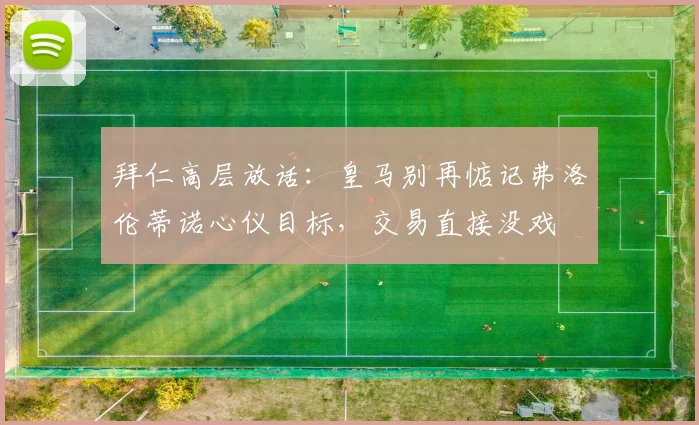 拜仁高层放话:皇马别再惦记弗洛伦蒂诺心仪目标,交易直接没戏