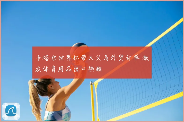 卡塔尔世界杯带火义乌外贸订单 激发体育用品出口热潮