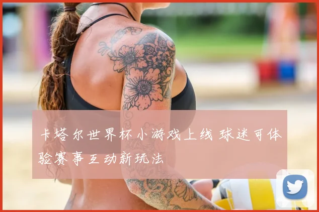 卡塔尔世界杯小游戏上线 球迷可体验赛事互动新玩法