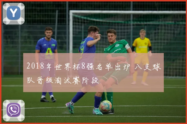 2018年世界杯8强名单出炉 八支球队晋级淘汰赛阶段