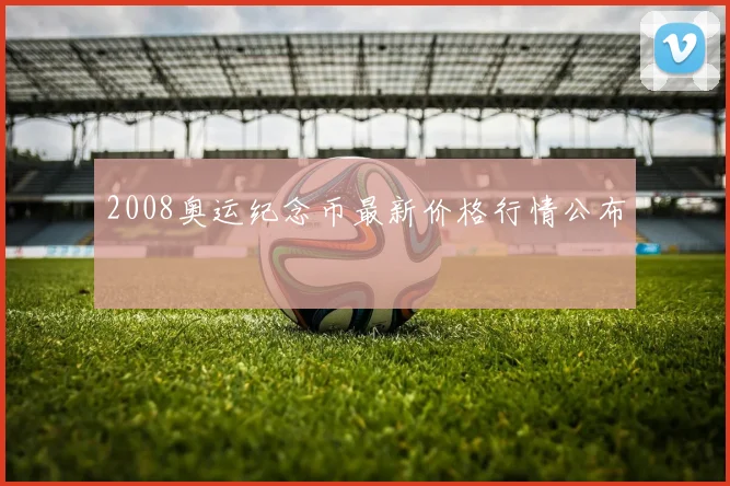 2008奥运纪念币最新价格行情公布